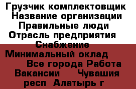 Грузчик-комплектовщик › Название организации ­ Правильные люди › Отрасль предприятия ­ Снабжение › Минимальный оклад ­ 24 000 - Все города Работа » Вакансии   . Чувашия респ.,Алатырь г.